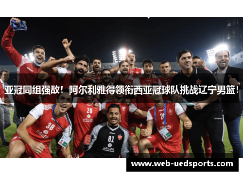 亚冠同组强敌!阿尔利雅得领衔西亚冠球队挑战辽宁男篮! 亚冠同组强敌!阿尔利雅得领衔西亚冠球队挑战辽宁男篮!