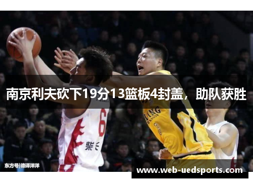 南京利夫砍下19分13篮板4封盖,助队获胜 南京利夫砍下19分13篮板4封盖,助队获胜