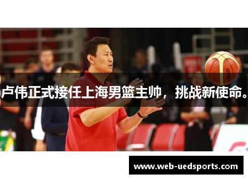 卢伟正式接任上海男篮主帅,挑战新使命。 卢伟正式接任上海男篮主帅,挑战新使命。