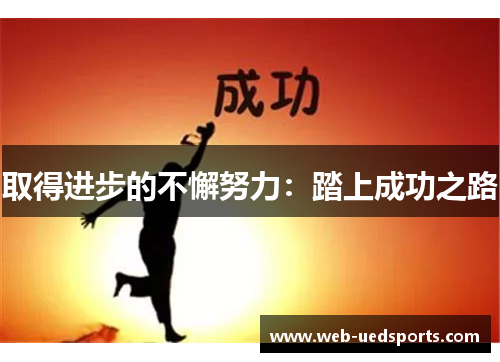 取得进步的不懈努力:踏上成功之路 取得进步的不懈努力:踏上成功之路