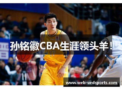 孙铭徽CBA生涯领头羊! 孙铭徽CBA生涯领头羊!