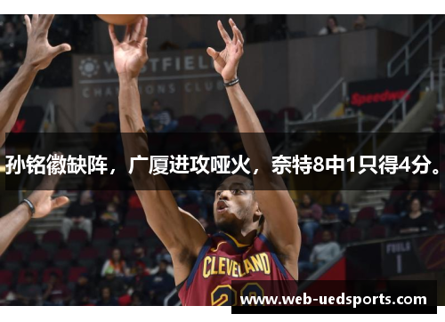 孙铭徽缺阵,广厦进攻哑火,奈特8中1只得4分。 孙铭徽缺阵,广厦进攻哑火,奈特8中1只得4分。