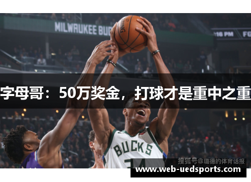 字母哥:50万奖金,打球才是重中之重 字母哥:50万奖金,打球才是重中之重