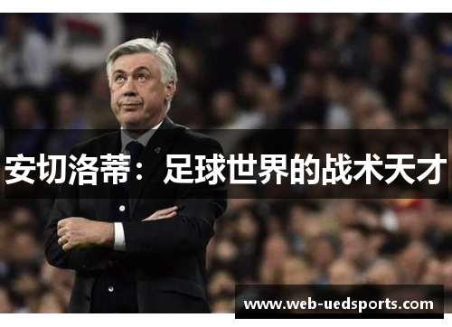 安切洛蒂:足球世界的战术天才 安切洛蒂:足球世界的战术天才