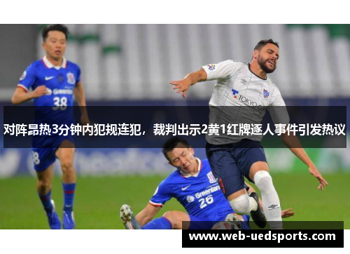 对阵昂热3分钟内犯规连犯,裁判出示2黄1红牌逐人事件引发热议 对阵昂热3分钟内犯规连犯,裁判出示2黄1红牌逐人事件引发热议