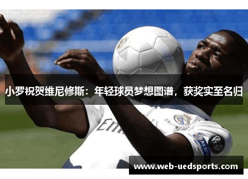 小罗祝贺维尼修斯:年轻球员梦想图谱,获奖实至名归 小罗祝贺维尼修斯:年轻球员梦想图谱,获奖实至名归