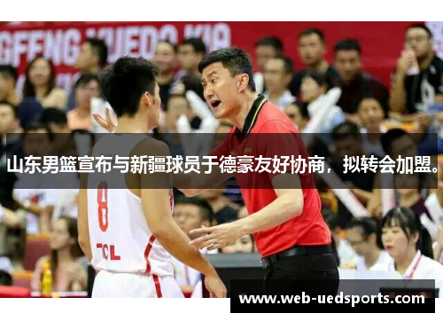 山东男篮宣布与新疆球员于德豪友好协商,拟转会加盟。 山东男篮宣布与新疆球员于德豪友好协商,拟转会加盟。