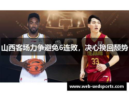 山西客场力争避免6连败,决心挽回颓势 山西客场力争避免6连败,决心挽回颓势