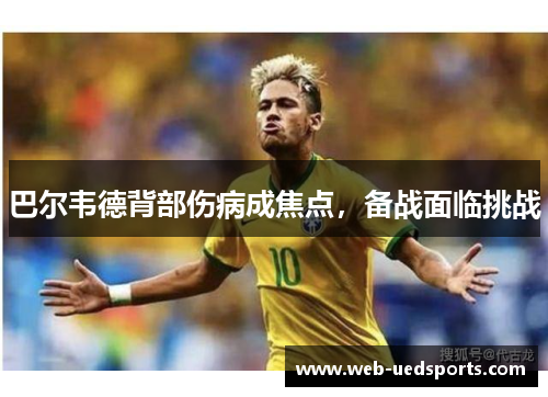 巴尔韦德背部伤病成焦点,备战面临挑战 巴尔韦德背部伤病成焦点,备战面临挑战