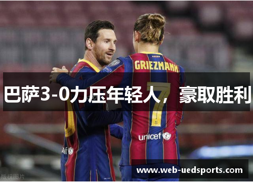 巴萨3-0力压年轻人,豪取胜利 巴萨3-0力压年轻人,豪取胜利
