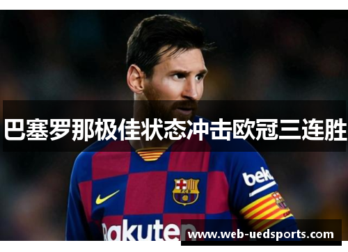 巴塞罗那极佳状态冲击欧冠三连胜 巴塞罗那极佳状态冲击欧冠三连胜