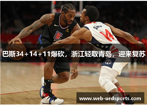 巴斯34+14+11爆砍,浙江轻取青岛,迎来复苏 巴斯34+14+11爆砍,浙江轻取青岛,迎来复苏