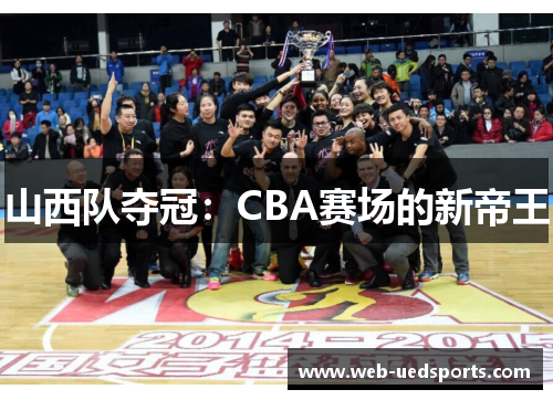 山西队夺冠:CBA赛场的新帝王 山西队夺冠:CBA赛场的新帝王