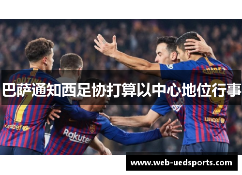 巴萨通知西足协打算以中心地位行事 巴萨通知西足协打算以中心地位行事