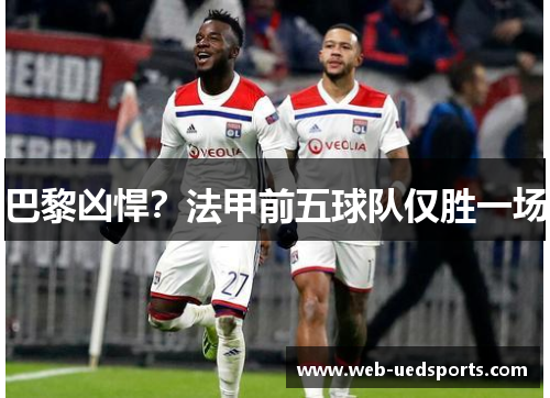 巴黎凶悍?法甲前五球队仅胜一场 巴黎凶悍?法甲前五球队仅胜一场
