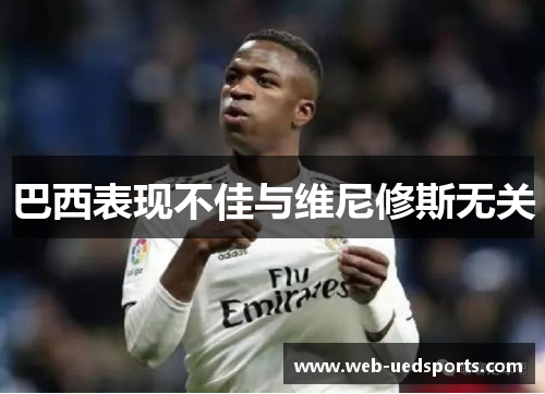 巴西表现不佳与维尼修斯无关 巴西表现不佳与维尼修斯无关