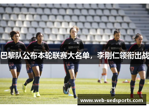 巴黎队公布本轮联赛大名单,李刚仁领衔出战 巴黎队公布本轮联赛大名单,李刚仁领衔出战