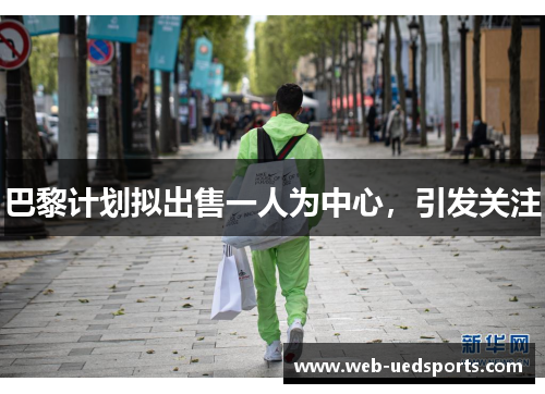 巴黎计划拟出售一人为中心,引发关注 巴黎计划拟出售一人为中心,引发关注