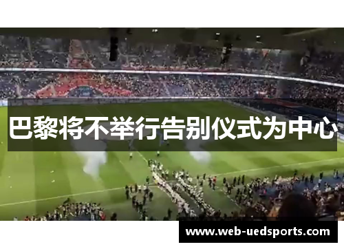 巴黎将不举行告别仪式为中心 巴黎将不举行告别仪式为中心