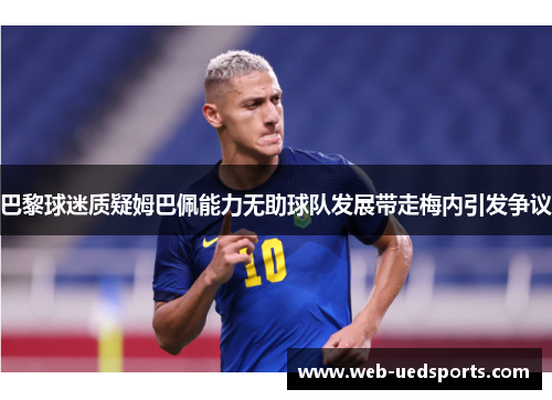 巴黎球迷质疑姆巴佩能力无助球队发展带走梅内引发争议 巴黎球迷质疑姆巴佩能力无助球队发展带走梅内引发争议