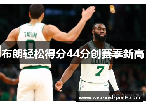 布朗轻松得分44分创赛季新高 布朗轻松得分44分创赛季新高