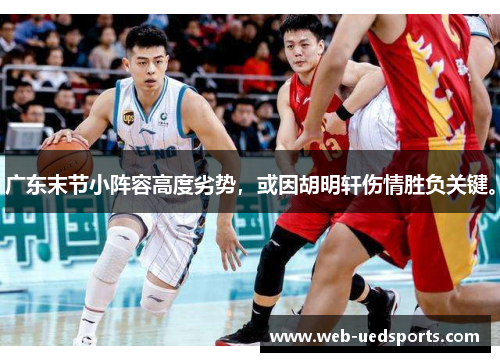 广东末节小阵容高度劣势,或因胡明轩伤情胜负关键。 广东末节小阵容高度劣势,或因胡明轩伤情胜负关键。
