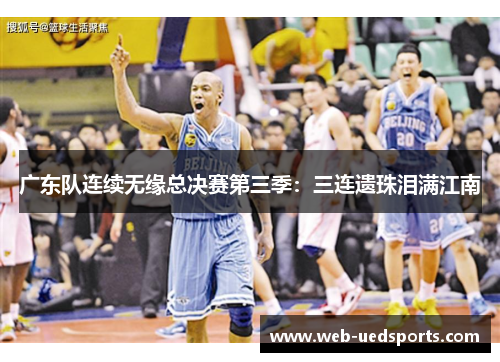 广东队连续无缘总决赛第三季:三连遗珠泪满江南 广东队连续无缘总决赛第三季:三连遗珠泪满江南