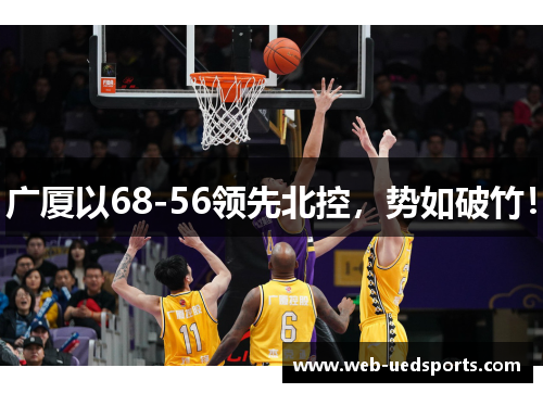 广厦以68-56领先北控,势如破竹! 广厦以68-56领先北控,势如破竹!