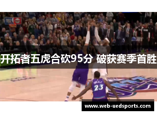 开拓者五虎合砍95分 破获赛季首胜 开拓者五虎合砍95分 破获赛季首胜
