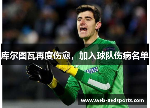 库尔图瓦再度伤愈,加入球队伤病名单 库尔图瓦再度伤愈,加入球队伤病名单