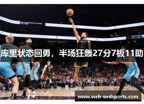 库里状态回勇,半场狂轰27分7板11助 库里状态回勇,半场狂轰27分7板11助