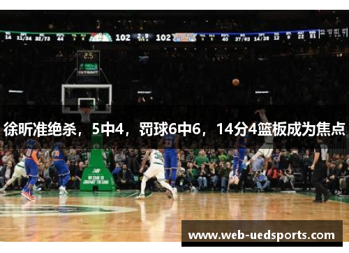 徐昕准绝杀,5中4,罚球6中6,14分4篮板成为焦点 徐昕准绝杀,5中4,罚球6中6,14分4篮板成为焦点