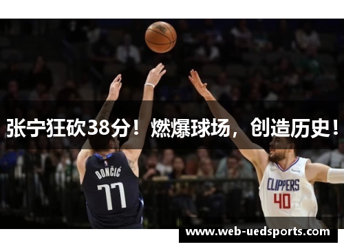 张宁狂砍38分!燃爆球场,创造历史! 张宁狂砍38分!燃爆球场,创造历史!