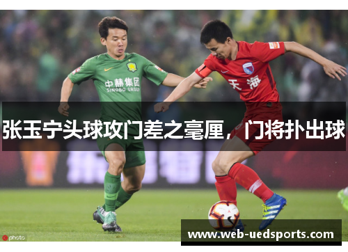张玉宁头球攻门差之毫厘,门将扑出球 张玉宁头球攻门差之毫厘,门将扑出球