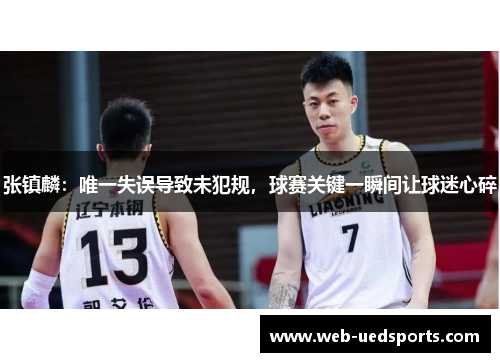 张镇麟:唯一失误导致未犯规,球赛关键一瞬间让球迷心碎 张镇麟:唯一失误导致未犯规,球赛关键一瞬间让球迷心碎