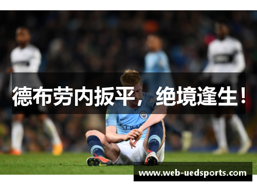德布劳内扳平,绝境逢生! 德布劳内扳平,绝境逢生!