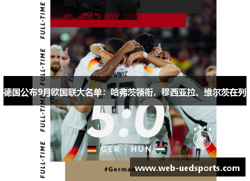 德国公布9月欧国联大名单:哈弗茨领衔,穆西亚拉、维尔茨在列 德国公布9月欧国联大名单:哈弗茨领衔,穆西亚拉、维尔茨在列