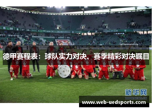 德甲赛程表:球队实力对决、赛季精彩对决瞩目 德甲赛程表:球队实力对决、赛季精彩对决瞩目