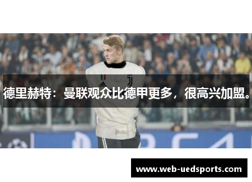 德里赫特:曼联观众比德甲更多,很高兴加盟。 德里赫特:曼联观众比德甲更多,很高兴加盟。