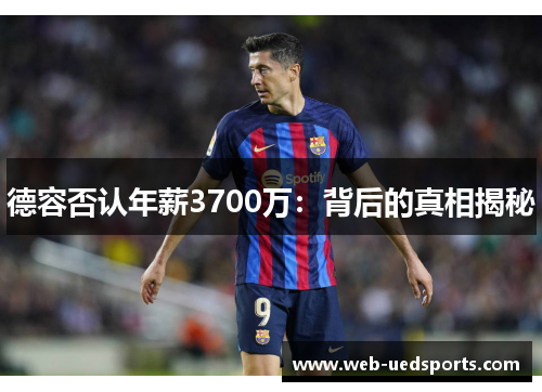 德容否认年薪3700万:背后的真相揭秘 德容否认年薪3700万:背后的真相揭秘