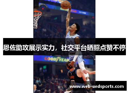 恩佐助攻展示实力,社交平台晒照点赞不停 恩佐助攻展示实力,社交平台晒照点赞不停