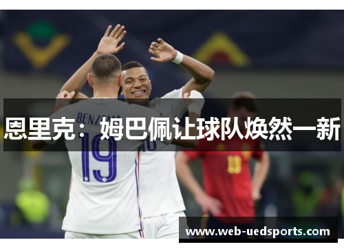 恩里克:姆巴佩让球队焕然一新 恩里克:姆巴佩让球队焕然一新