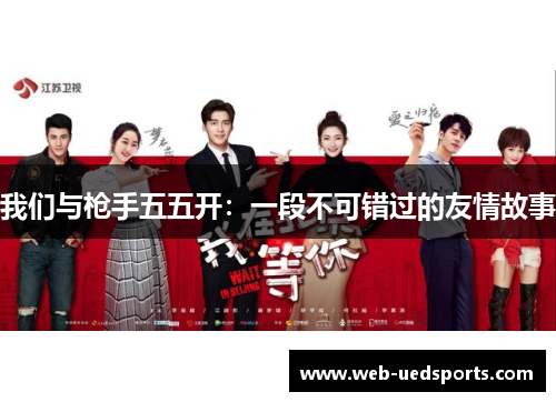 我们与枪手五五开:一段不可错过的友情故事 我们与枪手五五开:一段不可错过的友情故事