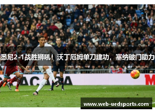 悉尼2-1战胜狮吼!沃丁厄姆单刀建功,塞纳破门助力 悉尼2-1战胜狮吼!沃丁厄姆单刀建功,塞纳破门助力