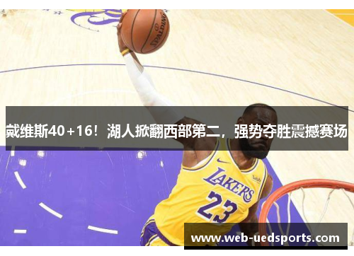 戴维斯40+16!湖人掀翻西部第二,强势夺胜震撼赛场 戴维斯40+16!湖人掀翻西部第二,强势夺胜震撼赛场