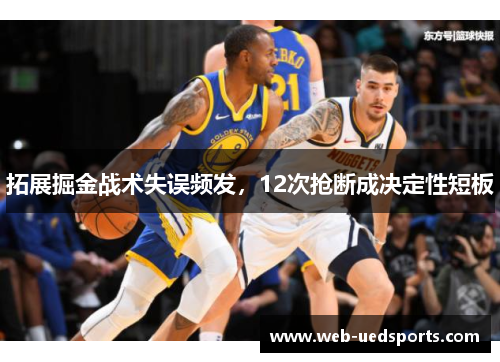 拓展掘金战术失误频发,12次抢断成决定性短板 拓展掘金战术失误频发,12次抢断成决定性短板