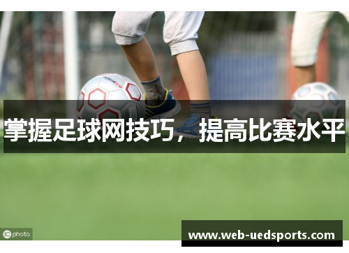 掌握足球网技巧,提高比赛水平 掌握足球网技巧,提高比赛水平